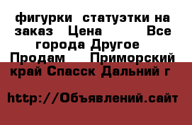 фигурки .статуэтки.на заказ › Цена ­ 250 - Все города Другое » Продам   . Приморский край,Спасск-Дальний г.